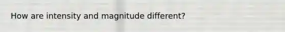 How are intensity and magnitude different?