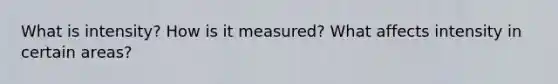 What is intensity? How is it measured? What affects intensity in certain areas?