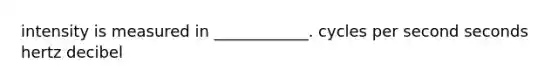 intensity is measured in ____________. cycles per second seconds hertz decibel