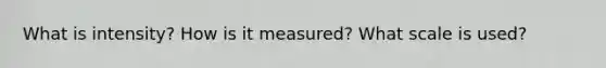 What is intensity? How is it measured? What scale is used?