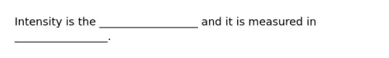 Intensity is the __________________ and it is measured in _________________.