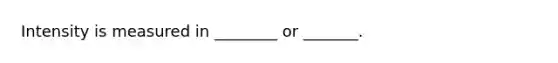 Intensity is measured in ________ or _______.