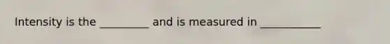 Intensity is the _________ and is measured in ___________