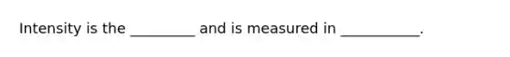 Intensity is the _________ and is measured in ___________.