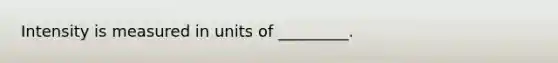 Intensity is measured in units of _________.