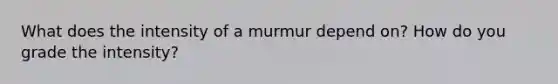 What does the intensity of a murmur depend on? How do you grade the intensity?