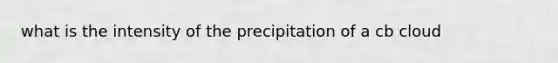 what is the intensity of the precipitation of a cb cloud