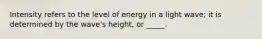 Intensity refers to the level of energy in a light wave; it is determined by the wave's height, or _____.