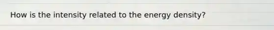 How is the intensity related to the energy density?