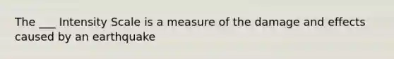 The ___ Intensity Scale is a measure of the damage and effects caused by an earthquake