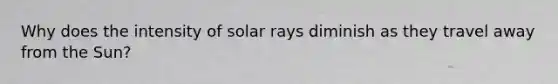 Why does the intensity of solar rays diminish as they travel away from the Sun?