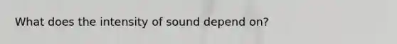 What does the intensity of sound depend on?