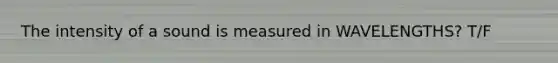 The intensity of a sound is measured in WAVELENGTHS? T/F