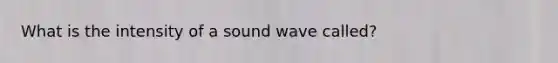 What is the intensity of a sound wave called?