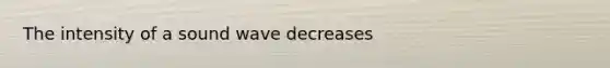 The intensity of a sound wave decreases