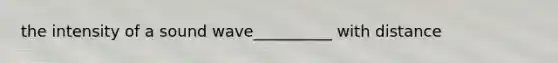 the intensity of a sound wave__________ with distance