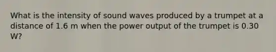 What is the intensity of sound waves produced by a trumpet at a distance of 1.6 m when the power output of the trumpet is 0.30 W?