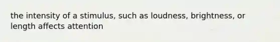 the intensity of a stimulus, such as loudness, brightness, or length affects attention