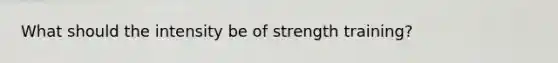 What should the intensity be of strength training?