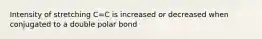 Intensity of stretching C=C is increased or decreased when conjugated to a double polar bond