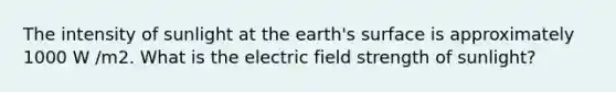 The intensity of sunlight at the earth's surface is approximately 1000 W /m2. What is the electric field strength of sunlight?