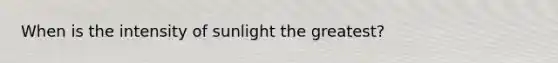 When is the intensity of sunlight the greatest?