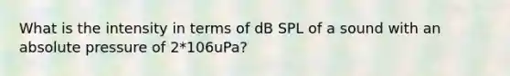 What is the intensity in terms of dB SPL of a sound with an absolute pressure of 2*106uPa?