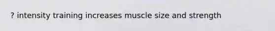 ? intensity training increases muscle size and strength