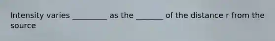 Intensity varies _________ as the _______ of the distance r from the source