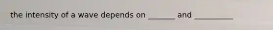 the intensity of a wave depends on _______ and __________