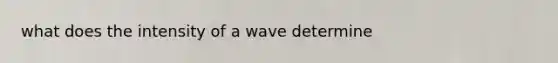 what does the intensity of a wave determine