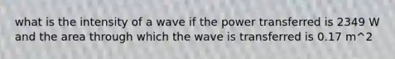 what is the intensity of a wave if the power transferred is 2349 W and the area through which the wave is transferred is 0.17 m^2