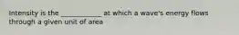 Intensity is the ____________ at which a wave's energy flows through a given unit of area