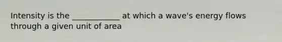 Intensity is the ____________ at which a wave's <a href='https://www.questionai.com/knowledge/kwLSHuYdqg-energy-flow' class='anchor-knowledge'>energy flow</a>s through a given unit of area