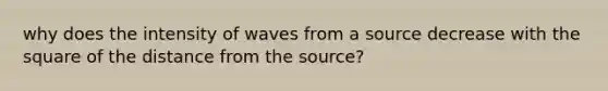 why does the intensity of waves from a source decrease with the square of the distance from the source?