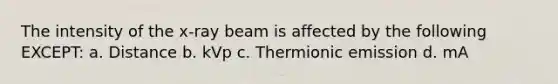 The intensity of the x-ray beam is affected by the following EXCEPT: a. Distance b. kVp c. Thermionic emission d. mA