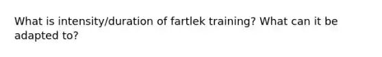 What is intensity/duration of fartlek training? What can it be adapted to?