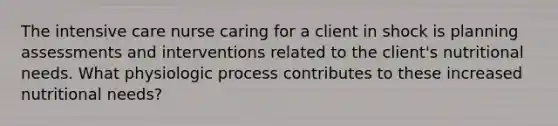 The intensive care nurse caring for a client in shock is planning assessments and interventions related to the client's nutritional needs. What physiologic process contributes to these increased nutritional needs?