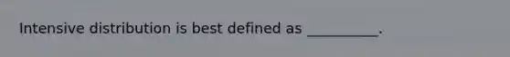 Intensive distribution is best defined as __________.