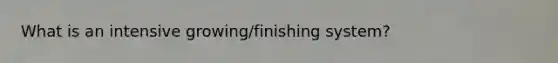 What is an intensive growing/finishing system?