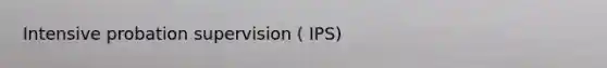 Intensive probation supervision ( IPS)