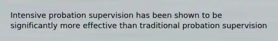 Intensive probation supervision has been shown to be significantly more effective than traditional probation supervision