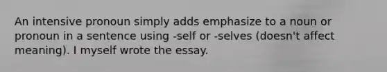 An intensive pronoun simply adds emphasize to a noun or pronoun in a sentence using -self or -selves (doesn't affect meaning). I myself wrote the essay.