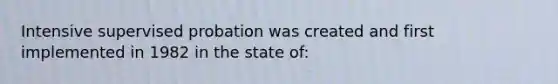 Intensive supervised probation was created and first implemented in 1982 in the state of: