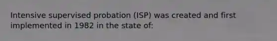 Intensive supervised probation (ISP) was created and first implemented in 1982 in the state of: