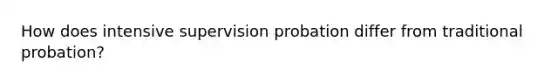 How does intensive supervision probation differ from traditional probation?