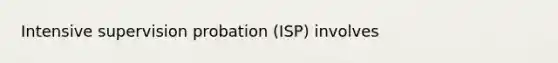 Intensive supervision probation (ISP) involves