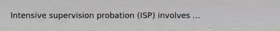 Intensive supervision probation (ISP) involves ...