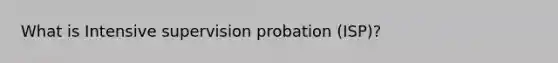 What is Intensive supervision probation (ISP)?