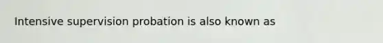 Intensive supervision probation is also known as​